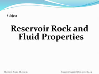 Reservoir Rock and
Fluid Properties
Subject
Hussein Suad Hussein hussein.hussein@soran.edu.iq
 