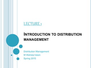 INTRODUCTION TO DISTRIBUTION
MANAGEMENT
Distribution Management
M Wahidul Islam
Spring 2015
LECTURE 1
 