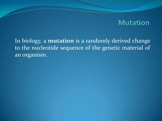 In biology, a mutation is a randomly derived change
to the nucleotide sequence of the genetic material of
an organism.
 