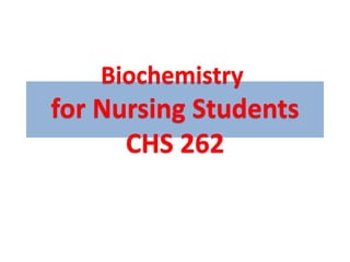 Biochemistry
for Nursing Students
CHS 262
 