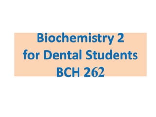 Biochemistry 2
for Dental Students
     BCH 262
 