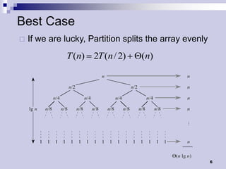Best Case
   If we are lucky, Partition splits the array evenly
              T (n) 2T (n / 2)     (n)




                                                         6
 