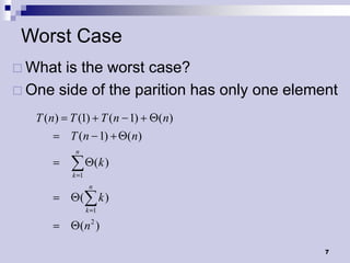Worst Case
 What is the worst case?
 One side of the parition has only one element

   T (n) T (1) T (n 1)              ( n)
         T (n 1)             ( n)
          n
                      (k )
         k 1
                  n
              (         k)
                  k 1

              (n 2 )

                                             7
 