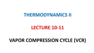 THERMODYNAMICS II
LECTURE 10-11
VAPOR COMPRESSION CYCLE (VCR)
1
 