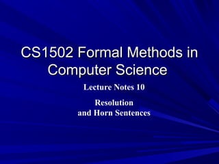 CS1502 Formal Methods in
   Computer Science
        Lecture Notes 10
           Resolution
       and Horn Sentences
 