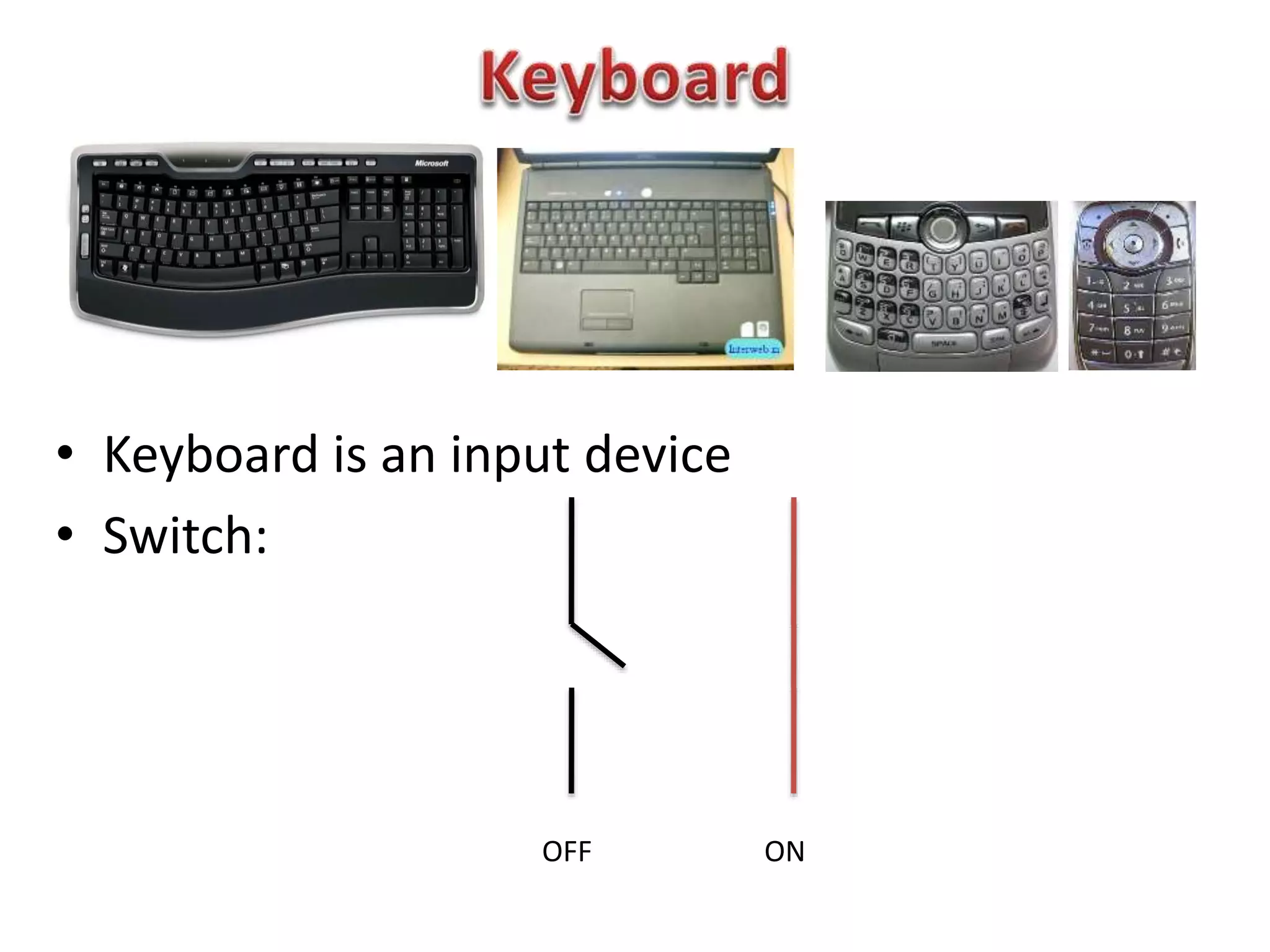 • Keyboard is an input device
• Switch:
OFF ON
 