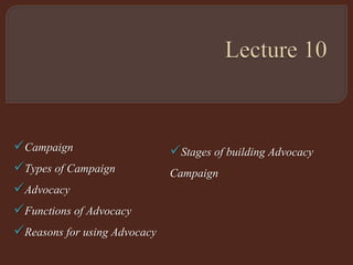 Campaign
Types of Campaign
Advocacy
Functions of Advocacy
Reasons for using Advocacy
Stages of building Advocacy
Campaign
 