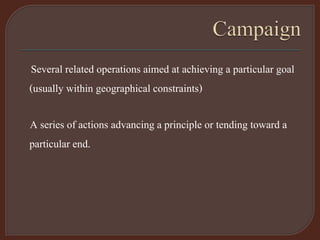 Several related operations aimed at achieving a particular goal
(usually within geographical constraints)
A series of actions advancing a principle or tending toward a
particular end.
 