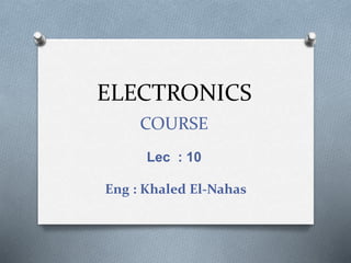 ELECTRONICS
COURSE
Lec : 10
Eng : Khaled El-Nahas
 
