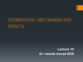 FLORIDATION : MECHANISM AND
EFFECTS
Lecture 10
Dr. noorah murad DDS
 