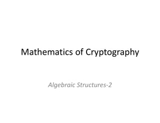 Mathematics of Cryptography
Algebraic Structures-2
 