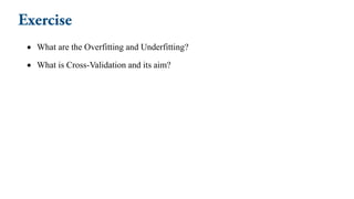 • What are the Overfitting and Underfitting?
• What is Cross-Validation and its aim?
 
