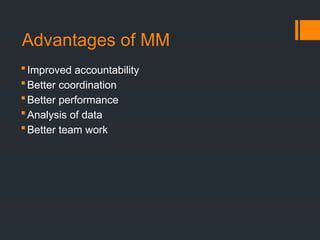 Advantages of MM
Improved accountability
Better coordination
Better performance
Analysis of data
Better team work
 