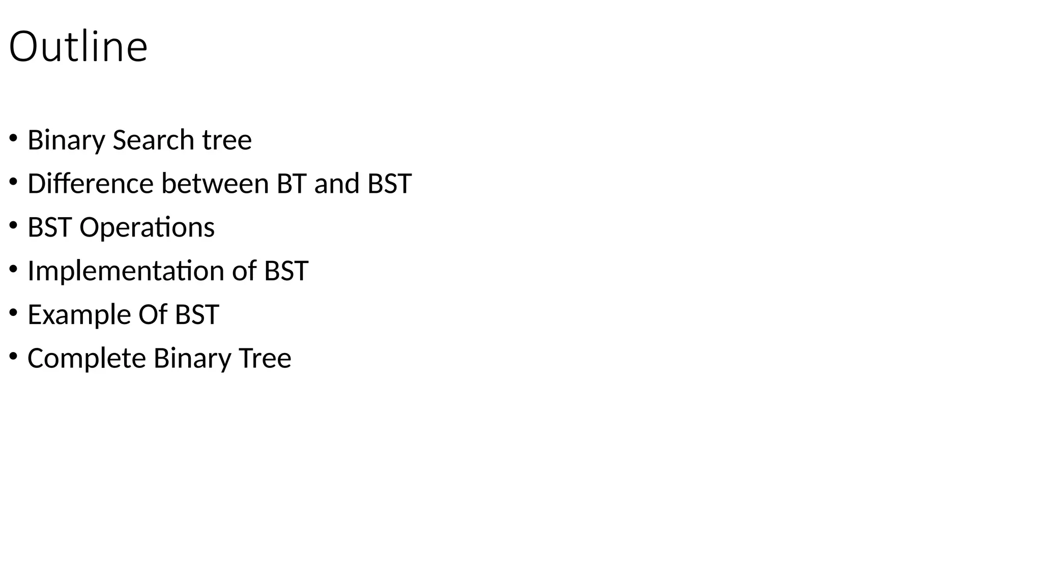 Outline • Binary Search tree • Difference between BT and BST • BST Operations • Implementation of BST • Example Of BST • Complete Binary Tree 