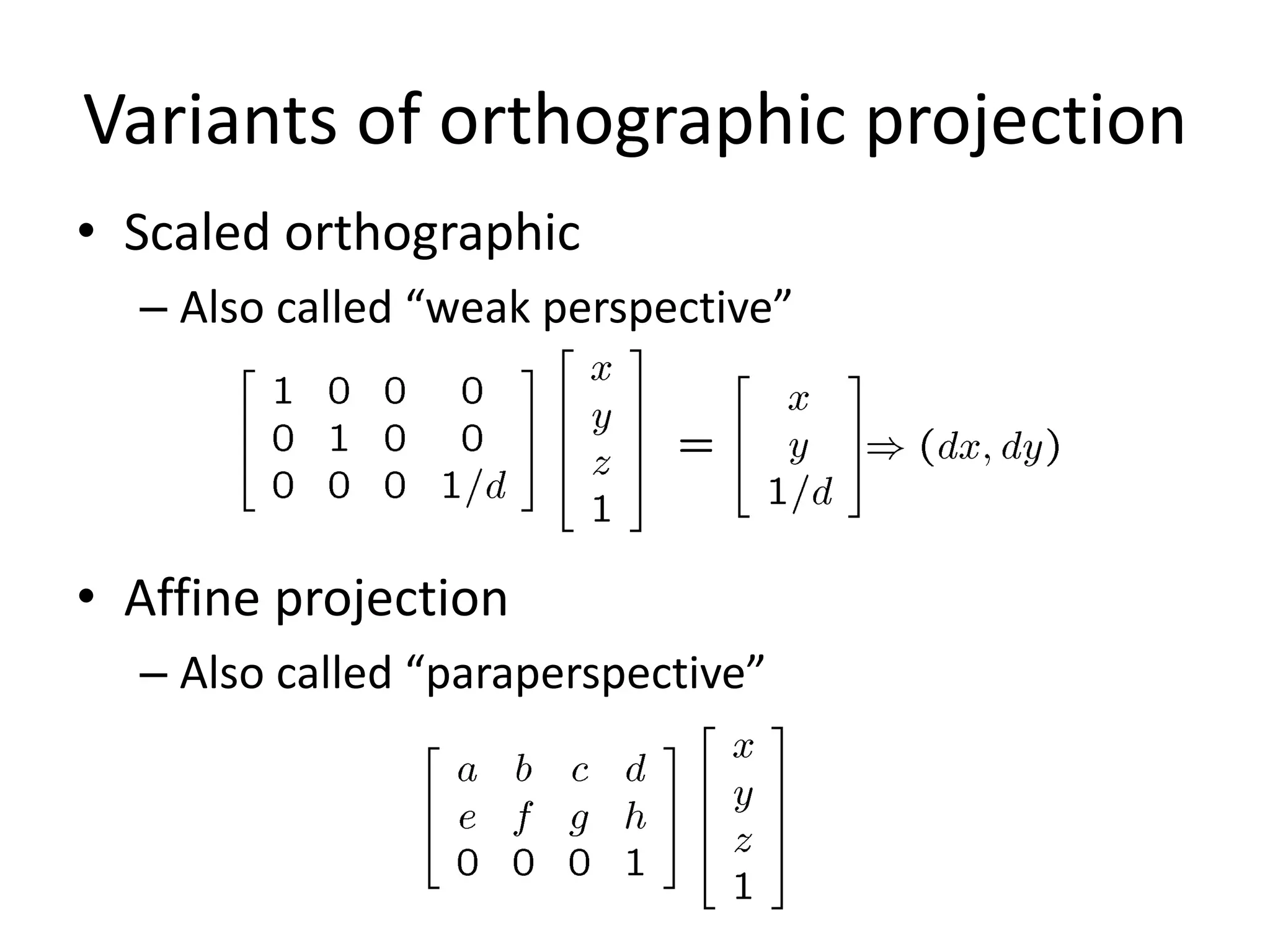 Variants of orthographic projection
• Scaled orthographic
– Also called “weak perspective”
• Affine projection
– Also called “paraperspective”
 