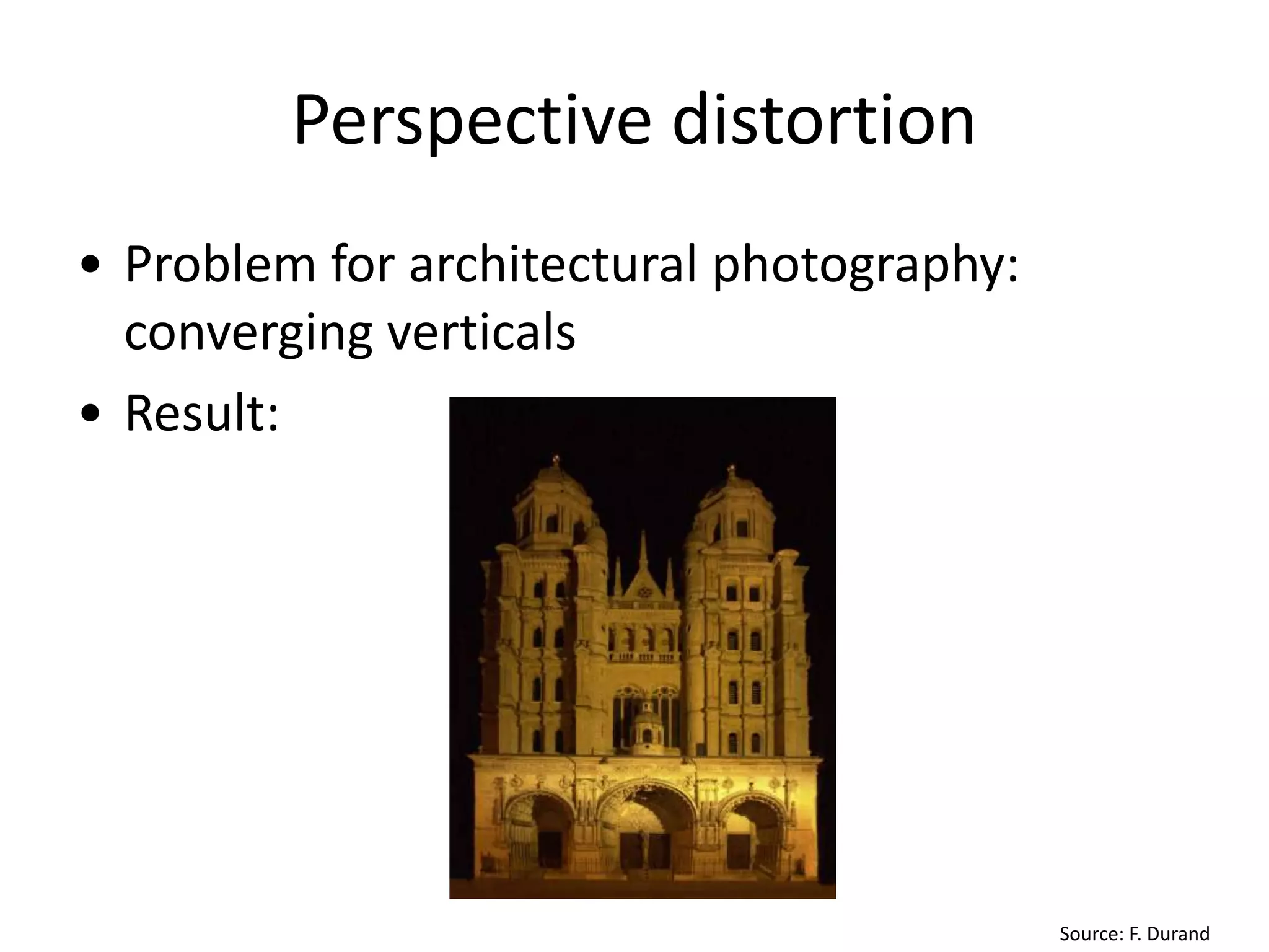 Perspective distortion
• Problem for architectural photography:
converging verticals
• Result:
Source: F. Durand
 