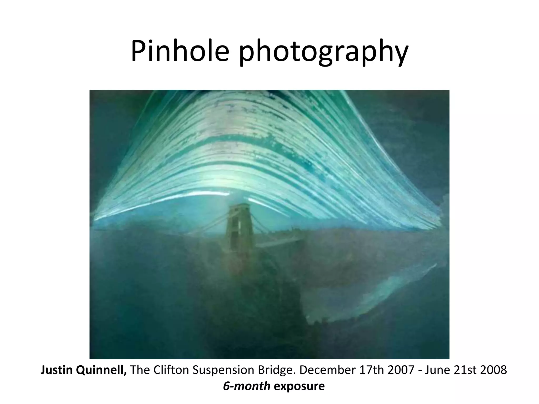Pinhole photography
Justin Quinnell, The Clifton Suspension Bridge. December 17th 2007 - June 21st 2008
6-month exposure
 