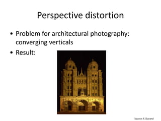 Perspective distortion
• Problem for architectural photography:
converging verticals
• Result:
Source: F. Durand
 