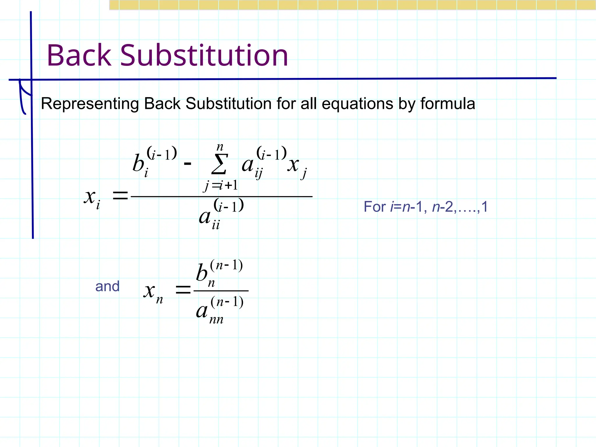 Back Substitution
Representing Back Substitution for all equations by formula
   
 
1
1
1
1







 i
ii
n
i
j
j
i
ij
i
i
i
a
x
a
b
x For i=n-1, n-2,….,1
and
)
1
(
)
1
(


 n
nn
n
n
n
a
b
x
 