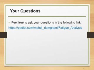 Your Questions
• Feel free to ask your questions in the following link:
https://padlet.com/mahdi_damghani/Fatigue_Analysis
4
 