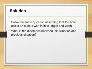 Solution
• Solve the same question assuming that the hole
exists on a plate with infinite length and width
• What is the difference between this situation and
previous situation?
65
 