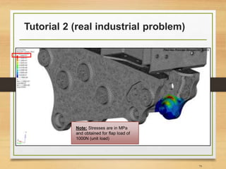 Tutorial 2 (real industrial problem)
79
Note: Stresses are in MPa
and obtained for flap load of
1000N (unit load)
 