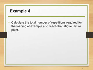 Example 4
• Calculate the total number of repetitions required for
the loading of example 4 to reach the fatigue failure
point.
98
 