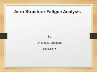 Aero Structure-Fatigue Analysis
By
Dr. Mahdi Damghani
2016-2017
1
 