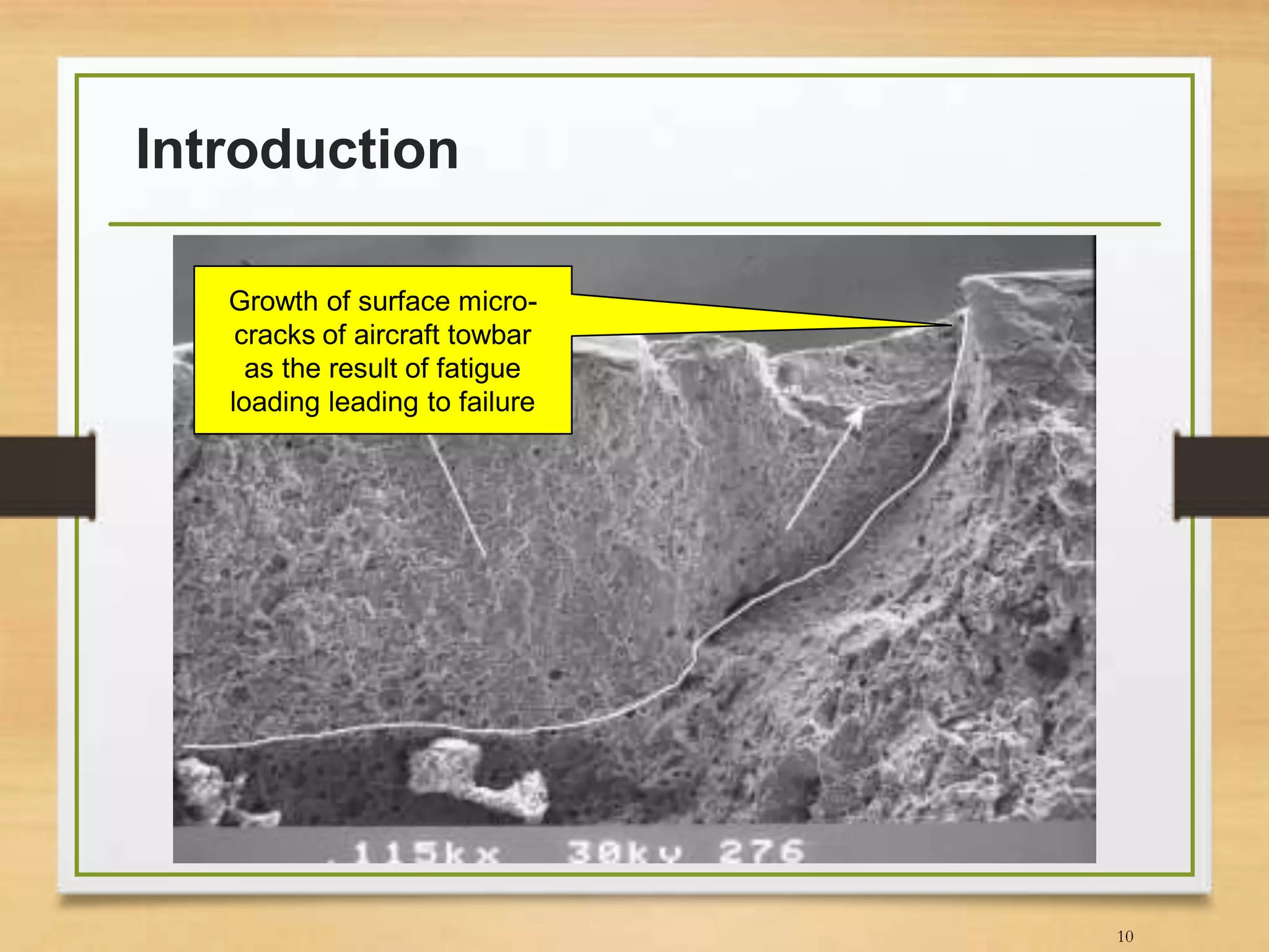 Introduction
10
Growth of surface micro-
cracks of aircraft towbar
as the result of fatigue
loading leading to failure
 