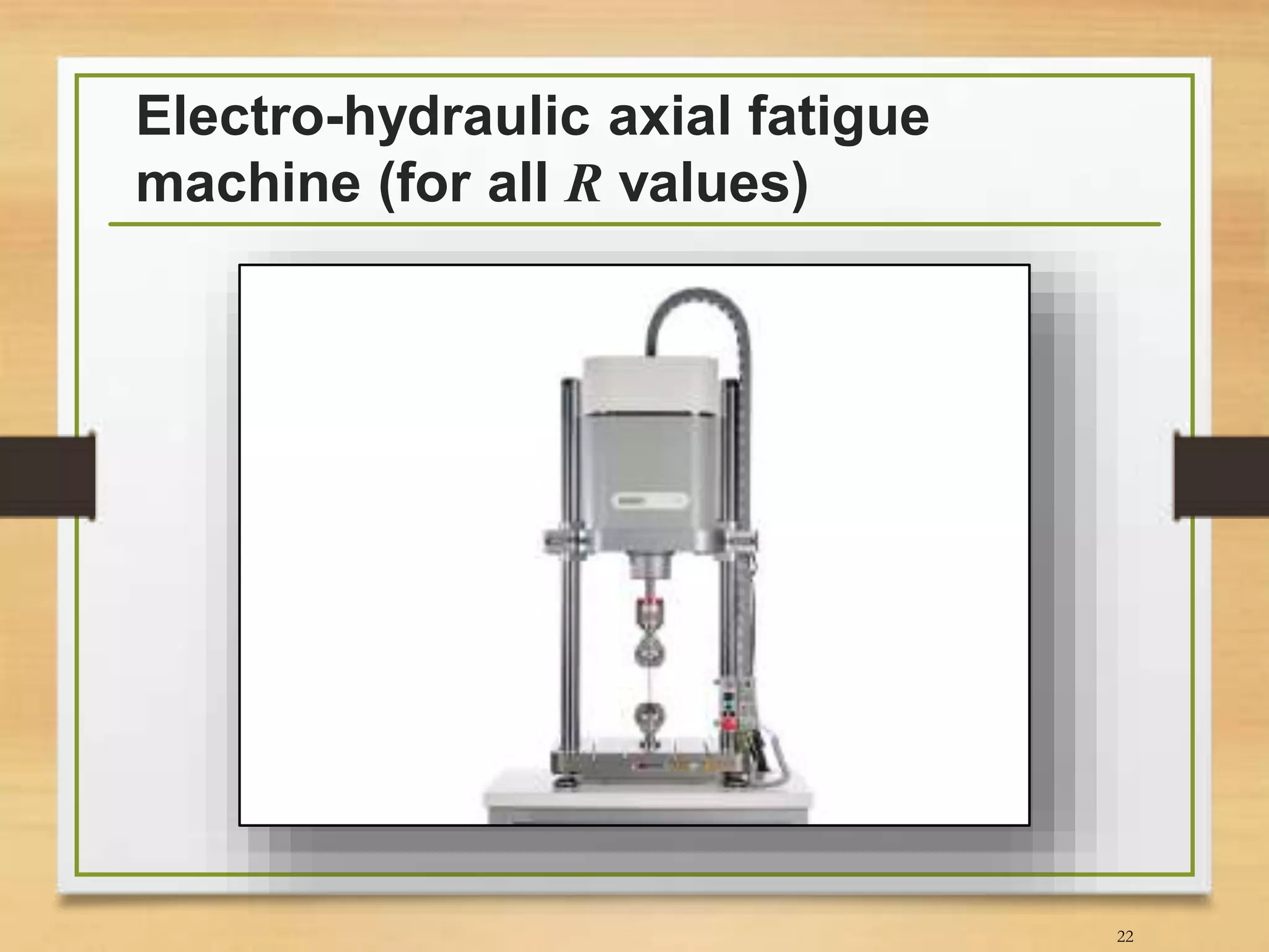 Electro-hydraulic axial fatigue
machine (for all R values)
22
 