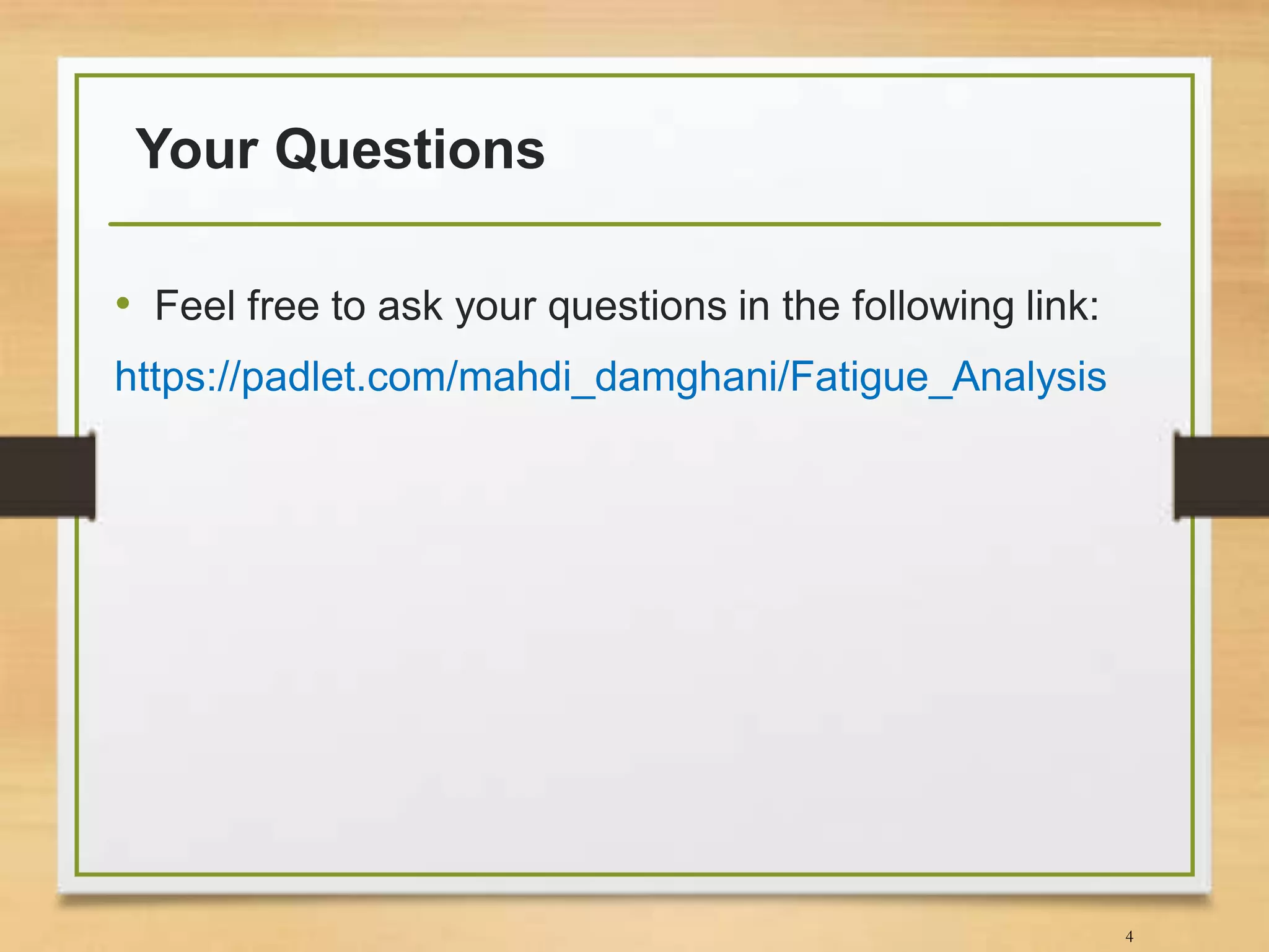 Your Questions
• Feel free to ask your questions in the following link:
https://padlet.com/mahdi_damghani/Fatigue_Analysis
4
 