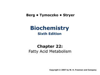 Berg • Tymoczko • Stryer



 Biochemistry
     Sixth Edition


     Chapter 22:
 Fatty Acid Metabolism



           Copyright © 2007 by W. H. Freeman and Company
 