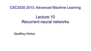 Geoffrey Hinton
CSC2535 2013: Advanced Machine Learning
Lecture 10
Recurrent neural networks
 