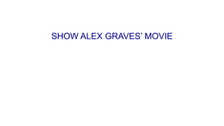 SHOW ALEX GRAVES’ MOVIE
 