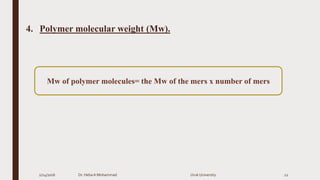 4. Polymer molecular weight (Mw).
2/24/2016 Dr. HebaA Mohammad Uruk University 12
Mw of polymer molecules= the Mw of the mers x number of mers
 