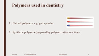 Polymers used in dentistry
1. Natural polymers, e.g. gutta percha.
2. Synthetic polymers (prepared by polymerization reaction).
2/24/2016 Dr. HebaA Mohammad Uruk University 15
 