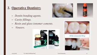 2. Operative Dentistry:
– Dentin bonding agents.
– Cavity fillings.
– Resin and glass ionomer cements.
– Veneers.
2/24/2016 Dr. HebaA Mohammad Uruk University 17
 