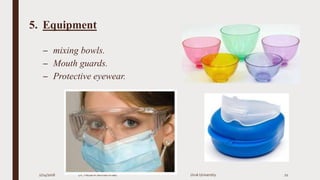 5. Equipment
– mixing bowls.
– Mouth guards.
– Protective eyewear.
2/24/2016 Dr. HebaA Mohammad Uruk University 21
 