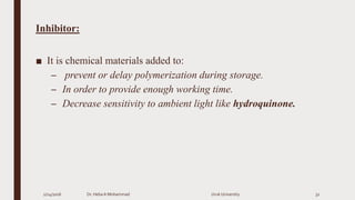 Inhibitor:
■ It is chemical materials added to:
– prevent or delay polymerization during storage.
– In order to provide enough working time.
– Decrease sensitivity to ambient light like hydroquinone.
2/24/2016 Dr. HebaA Mohammad Uruk University 32
 
