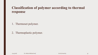Classification of polymer according to thermal
response
1. Thermoset polymer.
2. Thermoplastic polymer.
2/24/2016 Dr. HebaA Mohammad Uruk University 35
 