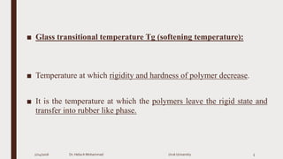■ Glass transitional temperature Tg (softening temperature):
■ Temperature at which rigidity and hardness of polymer decrease.
■ It is the temperature at which the polymers leave the rigid state and
transfer into rubber like phase.
2/24/2016 Dr. HebaA Mohammad Uruk University 5
 