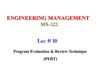 ENGINEERING MANAGEMENT
MS-322
Lec # 10
Program Evaluation & Review Technique
(PERT)
 