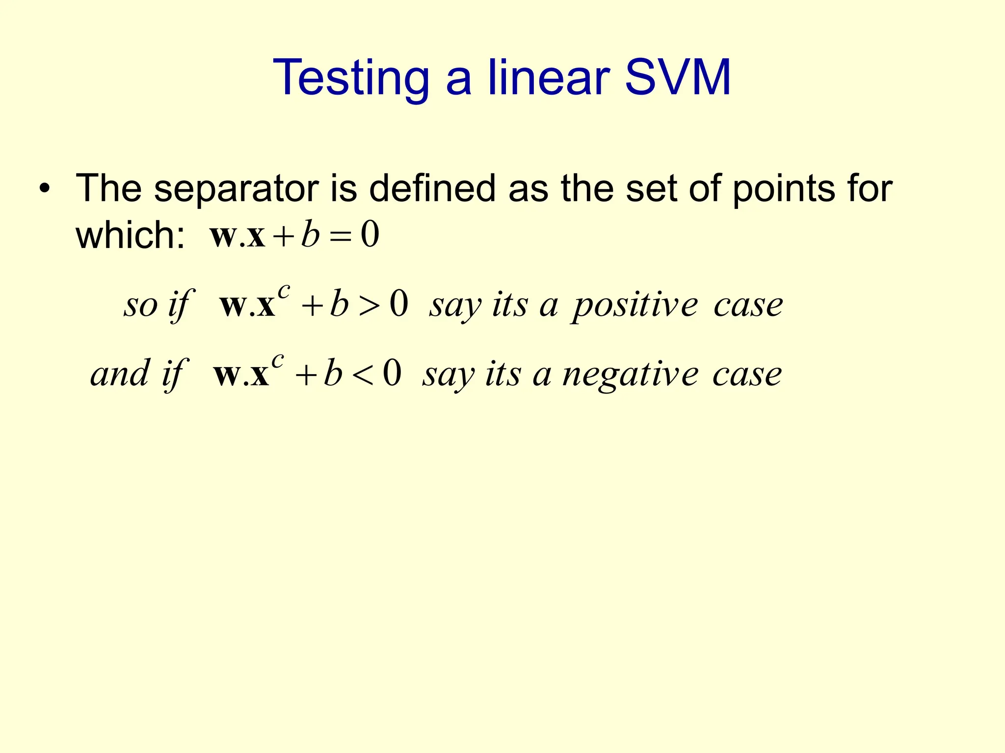 Testing a linear SVM
• The separator is defined as the set of points for
which:
case
negative
a
its
say
b
if
and
case
positive
a
its
say
b
if
so
b
c
c
0
.
0
.
0
.






x
w
x
w
x
w
 