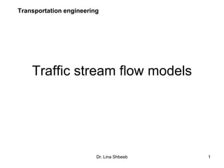 Dr. Lina Shbeeb 1
Traffic stream flow models
Transportation engineering
 