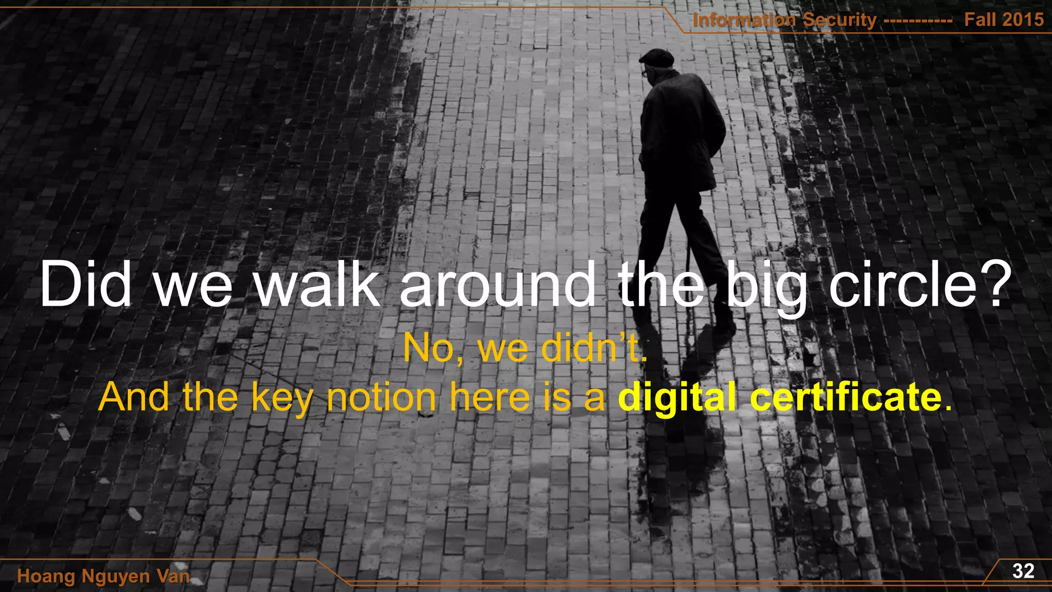 Information Security ----------- Fall 2015
Hoang Nguyen Van
No, we didn’t.
And the key notion here is a digital certificate.
 