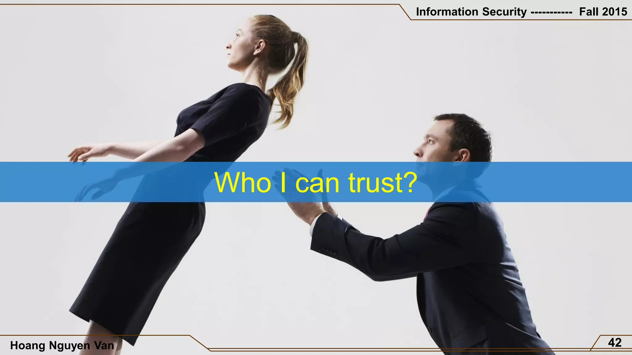 Information Security ----------- Fall 2015
Hoang Nguyen Van 42
Who I can trust?
 