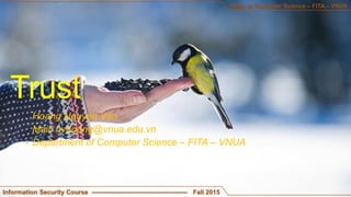 Hoang Nguyen Van
Mail: nvhoang@vnua.edu.vn
Department of Computer Science – FITA – VNUA
Information Security Course --------------------------------------------- Fall 2015
Dept. of Computer Science – FITA – VNUA
Trust
 