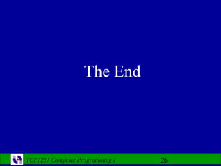 The End




TCP1231 Computer Programming I   26
 