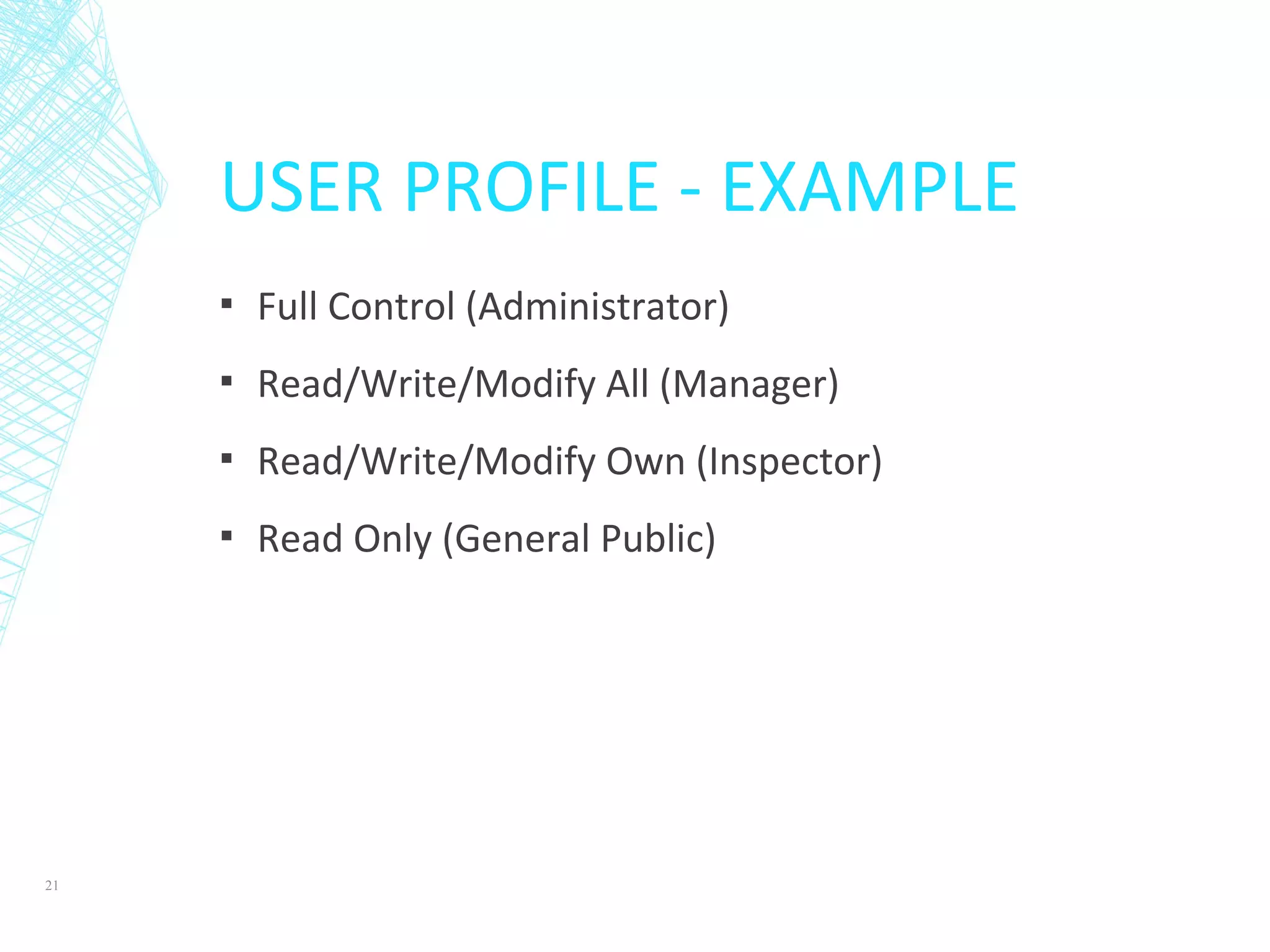 USER PROFILE - EXAMPLE
▪ Full Control (Administrator)
▪ Read/Write/Modify All (Manager)
▪ Read/Write/Modify Own (Inspector)
▪ Read Only (General Public)
21
 