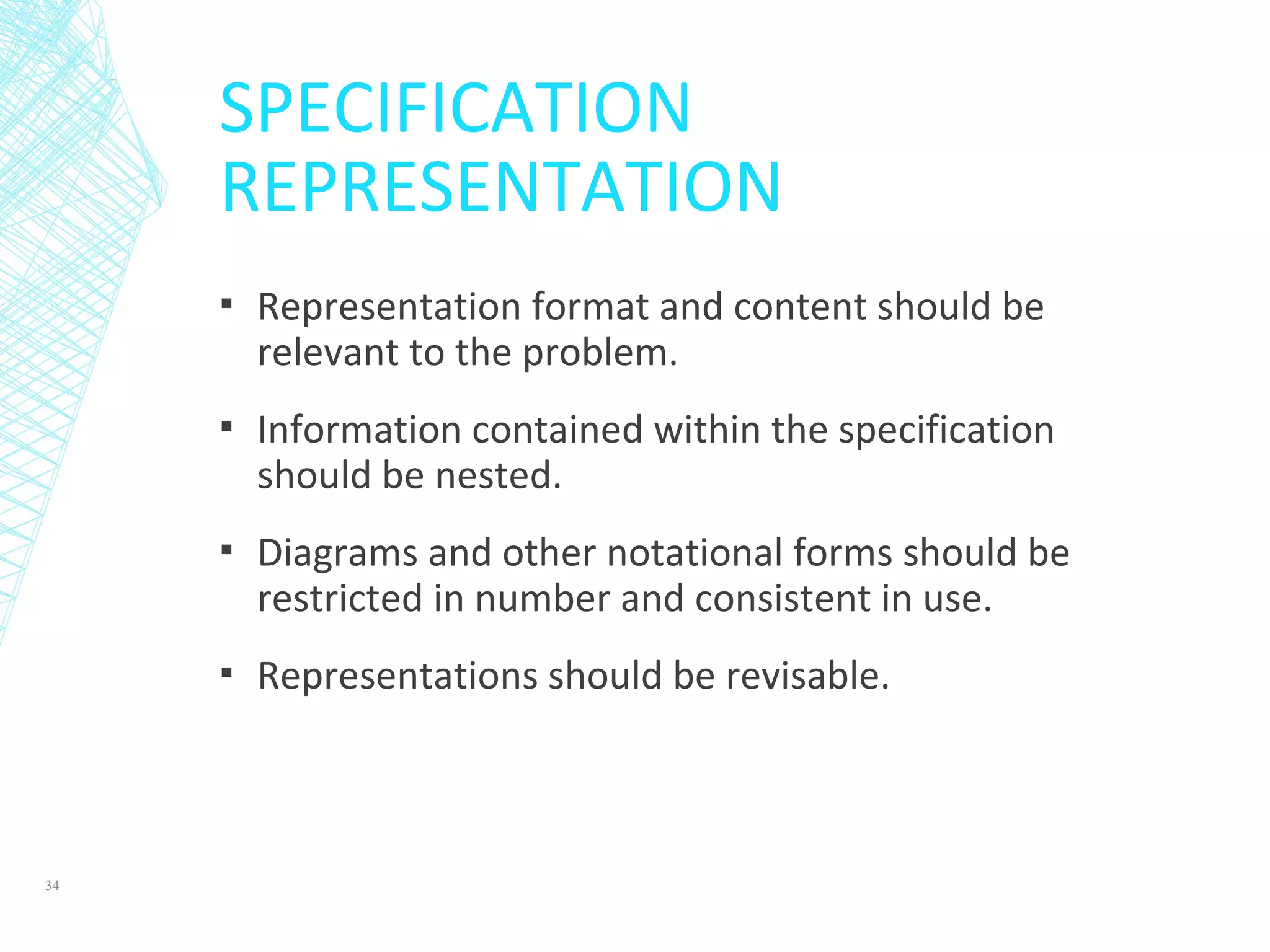SPECIFICATION
REPRESENTATION
▪ Representation format and content should be
relevant to the problem.
▪ Information contained within the specification
should be nested.
▪ Diagrams and other notational forms should be
restricted in number and consistent in use.
▪ Representations should be revisable.
34
 